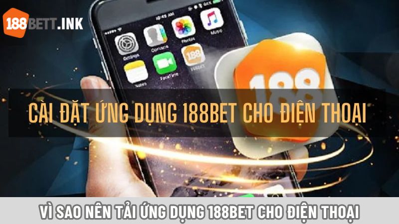 Vì sao nên tải ứng dụng 188Bet cho điện thoại